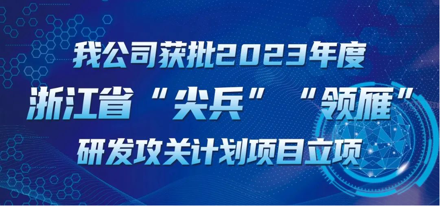 【喜報(bào)！】公司獲批2023年度浙江省“尖兵”“領(lǐng)雁” 研發(fā)攻關(guān)計(jì)劃項(xiàng)目立項(xiàng)